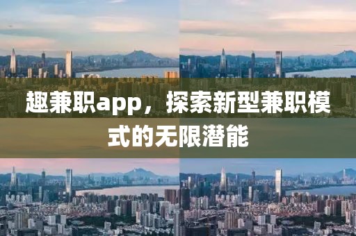 趣兼职app，探索新型兼职模式的无限潜能