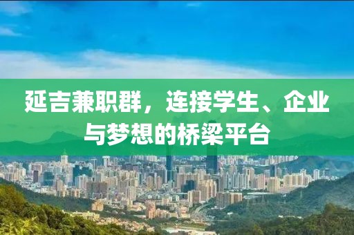 延吉兼职群，连接学生、企业与梦想的桥梁平台