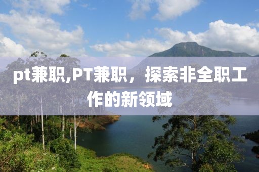 pt兼职,PT兼职，探索非全职工作的新领域