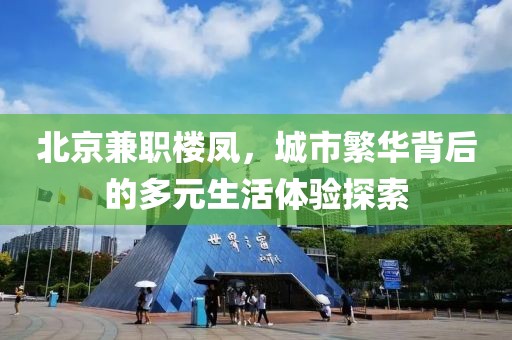 北京兼职楼凤，城市繁华背后的多元生活体验探索