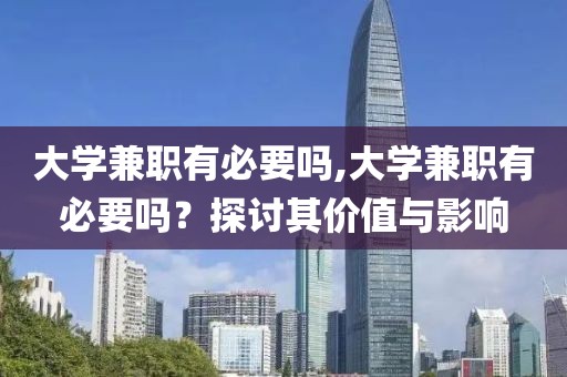 大学兼职有必要吗,大学兼职有必要吗？探讨其价值与影响