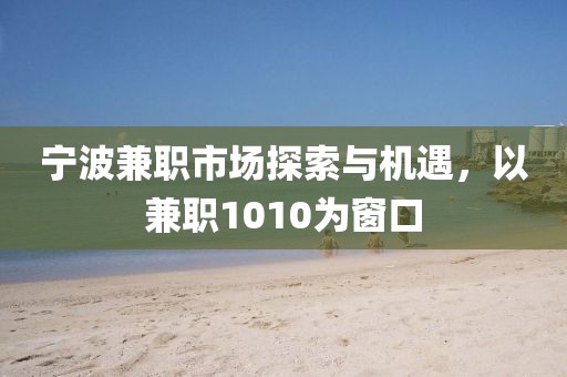 宁波兼职市场探索与机遇，以兼职1010为窗口