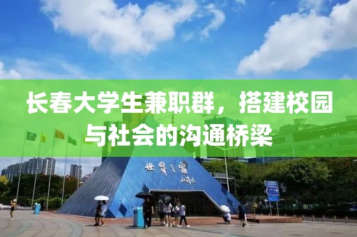 长春大学生兼职群，搭建校园与社会的沟通桥梁