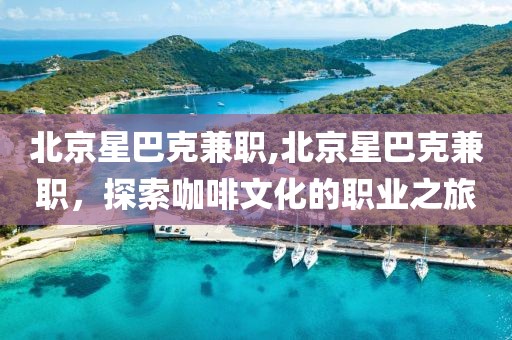 北京星巴克兼职,北京星巴克兼职，探索咖啡文化的职业之旅