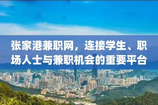 张家港兼职网，连接学生、职场人士与兼职机会的重要平台