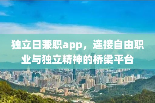 独立日兼职app，连接自由职业与独立精神的桥梁平台