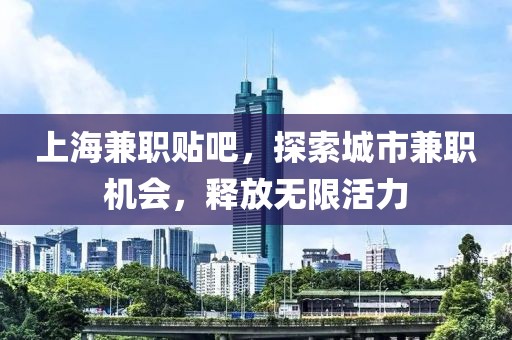 上海兼职贴吧，探索城市兼职机会，释放无限活力