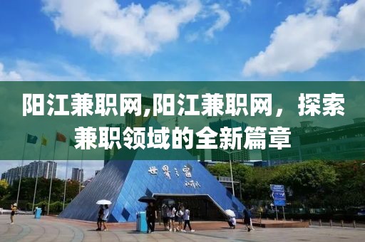 阳江兼职网,阳江兼职网，探索兼职领域的全新篇章