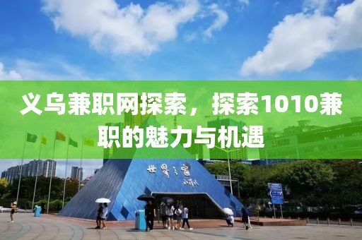 义乌兼职网探索，探索1010兼职的魅力与机遇