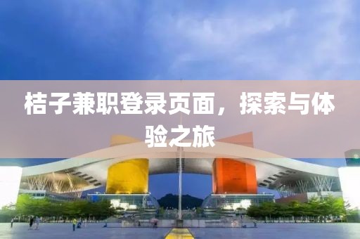 桔子兼职登录页面，探索与体验之旅