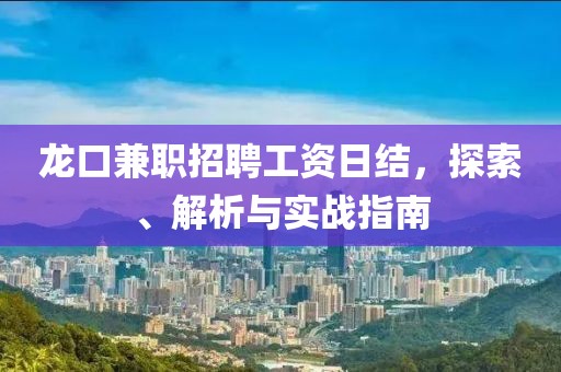 龙口兼职招聘工资日结，探索、解析与实战指南