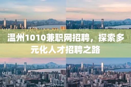 温州1010兼职网招聘，探索多元化人才招聘之路