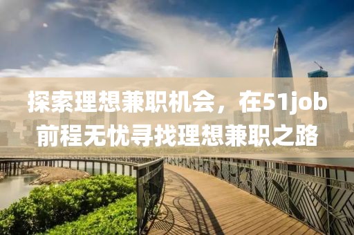 探索理想兼职机会，在51job前程无忧寻找理想兼职之路