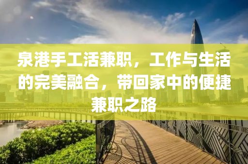 泉港手工活兼职，工作与生活的完美融合，带回家中的便捷兼职之路