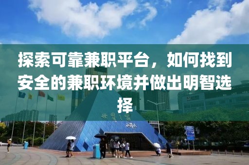 探索可靠兼职平台，如何找到安全的兼职环境并做出明智选择