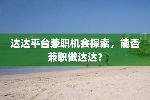 达达平台兼职机会探索，能否兼职做达达？