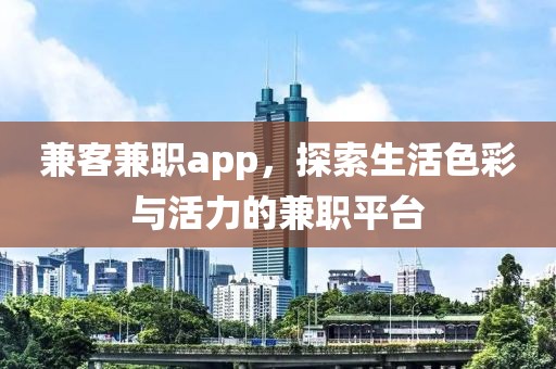 兼客兼职app，探索生活色彩与活力的兼职平台