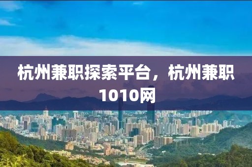 杭州兼职探索平台，杭州兼职1010网