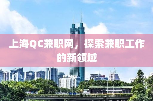 上海QC兼职网，探索兼职工作的新领域