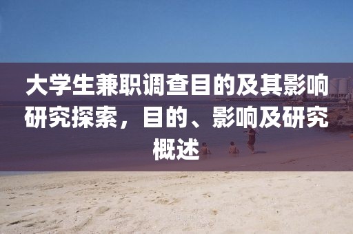 大学生兼职调查目的及其影响研究探索，目的、影响及研究概述