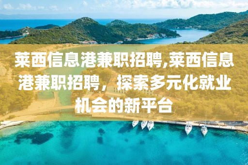 莱西信息港兼职招聘,莱西信息港兼职招聘，探索多元化就业机会的新平台