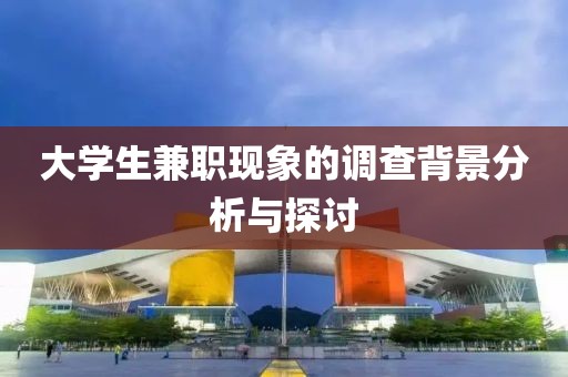 大学生兼职现象的调查背景分析与探讨