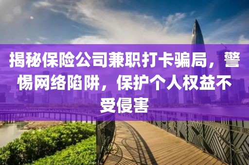 揭秘保险公司兼职打卡骗局，警惕网络陷阱，保护个人权益不受侵害