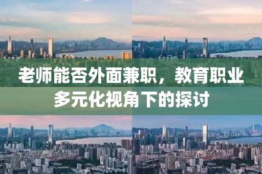 老师能否外面兼职，教育职业多元化视角下的探讨