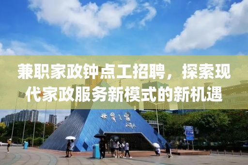 兼职家政钟点工招聘，探索现代家政服务新模式的新机遇