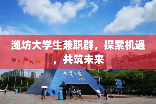 潍坊大学生兼职群，探索机遇，共筑未来