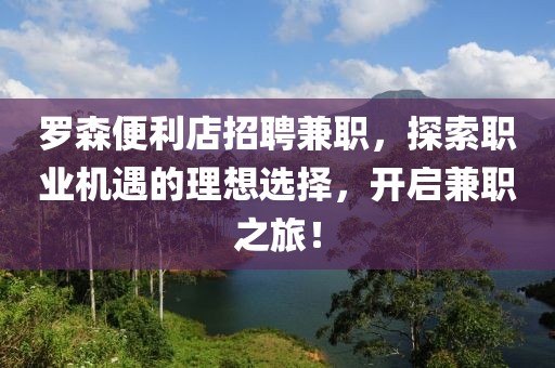 罗森便利店招聘兼职，探索职业机遇的理想选择，开启兼职之旅！