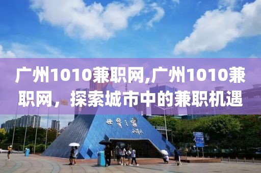 广州1010兼职网,广州1010兼职网，探索城市中的兼职机遇