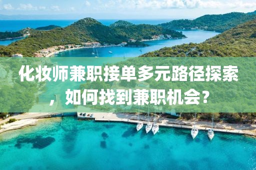 化妆师兼职接单多元路径探索，如何找到兼职机会？