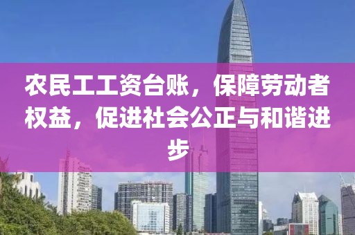 农民工工资台账，保障劳动者权益，促进社会公正与和谐进步