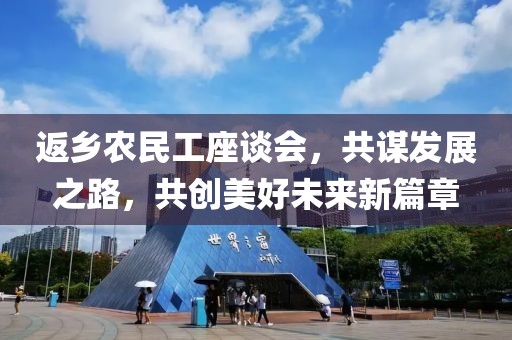 返乡农民工座谈会，共谋发展之路，共创美好未来新篇章