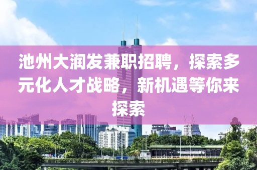 池州大润发兼职招聘，探索多元化人才战略，新机遇等你来探索