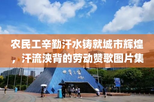 农民工辛勤汗水铸就城市辉煌，汗流浃背的劳动赞歌图片集