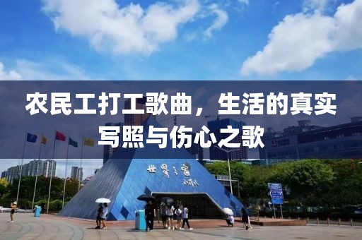 农民工打工歌曲，生活的真实写照与伤心之歌