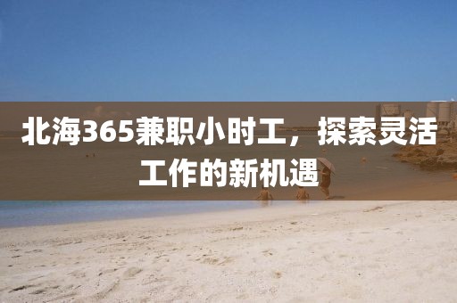 北海365兼职小时工，探索灵活工作的新机遇