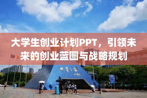 大学生创业计划PPT，引领未来的创业蓝图与战略规划