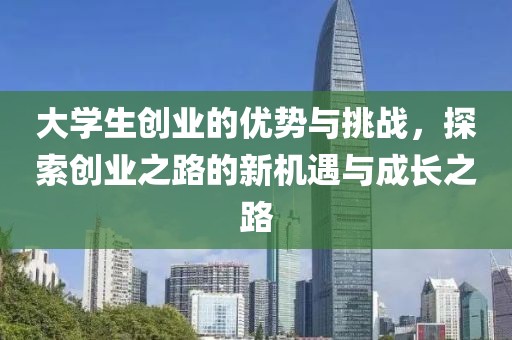 大学生创业的优势与挑战，探索创业之路的新机遇与成长之路