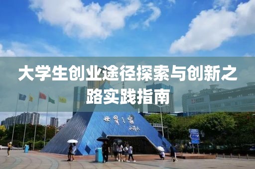 大学生创业途径探索与创新之路实践指南