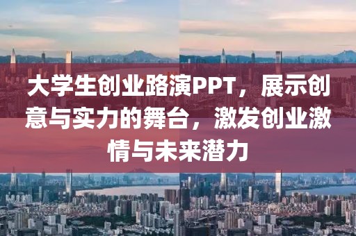 大学生创业路演PPT，展示创意与实力的舞台，激发创业激情与未来潜力