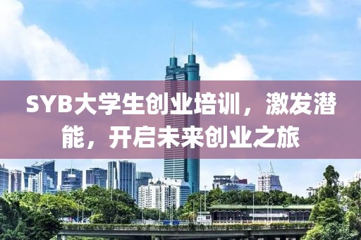 SYB大学生创业培训，激发潜能，开启未来创业之旅