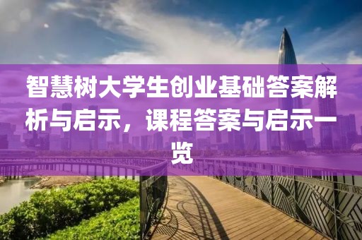 智慧树大学生创业基础答案解析与启示，课程答案与启示一览