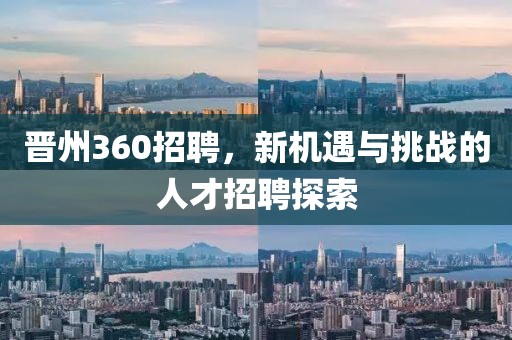 晋州360招聘，新机遇与挑战的人才招聘探索