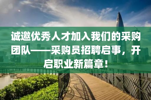 诚邀优秀人才加入我们的采购团队——采购员招聘启事，开启职业新篇章！