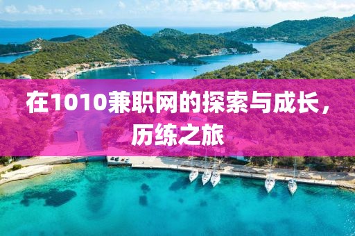 在1010兼职网的探索与成长，历练之旅