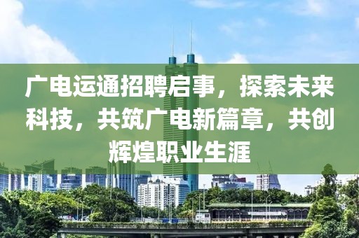 广电运通招聘启事，探索未来科技，共筑广电新篇章，共创辉煌职业生涯