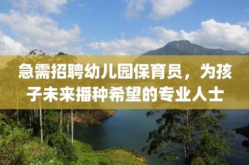 急需招聘幼儿园保育员，为孩子未来播种希望的专业人士